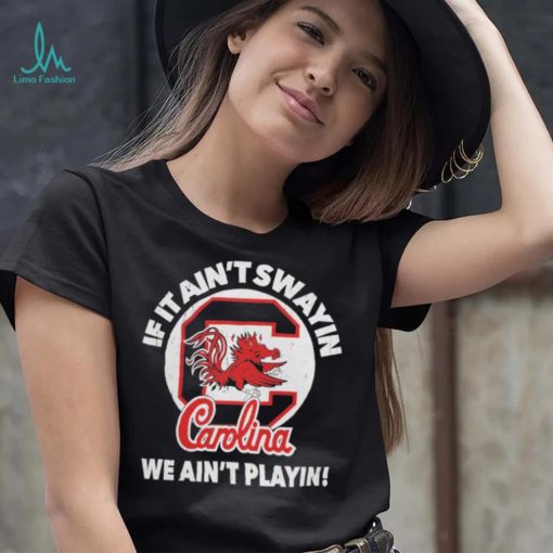 South Carolina Gamecocks if it ain’t swayin we ain’t playin shirt