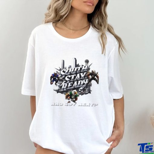 South stay ready who got next poster shirt