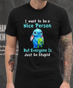 Stitch I want to be a nice person but everyone is just so stupid character funny shirt, hoodie, sweater, long sleeve and tank top Stitch I want to be a nice person but everyone is just so stupid character funny shirt
