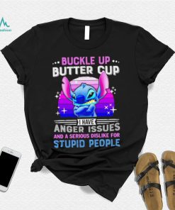 Stitch buckle up butter cup I have anger issues and a serious dislike for stupid people character funny shirt