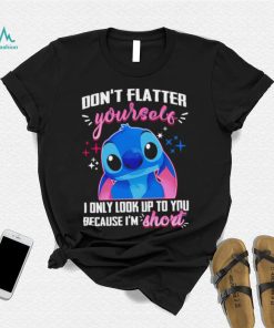 Stitch don’t flatter yourself I only look up to you because I’m short character funny shirt