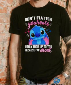 Stitch don’t flatter yourself I only look up to you because I’m short character funny shirt
