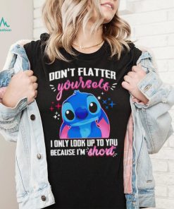 Stitch don’t flatter yourself I only look up to you because I’m short character funny shirt