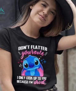 Stitch don’t flatter yourself I only look up to you because I’m short character funny shirt