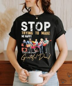 Stop Trying To Make Me Happy You’re Not Grateful Dead Band Shirt