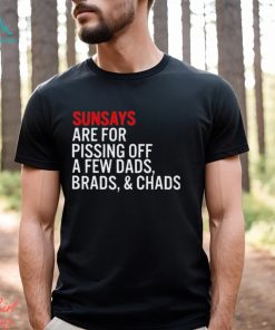 Sundays Are For Pissing Off A Few Dads Brads And Chads T Shirt