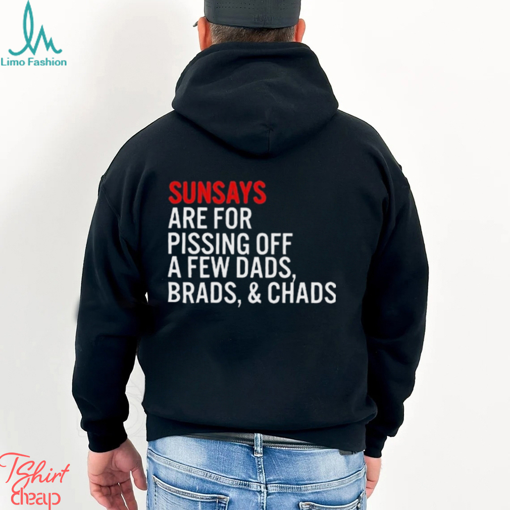 Sundays Are For Pissing Off A Few Dads Brads And Chads T Shirt Sundays Are For Pissing Off A Few Dads Brads And Chads T Shirt
