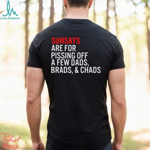 Sundays Are For Pissing Off A Few Dads Brads And Chads T Shirt
