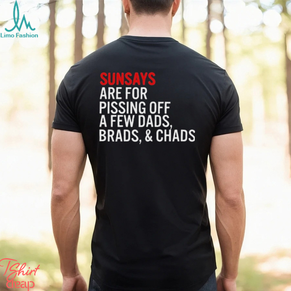Sundays Are For Pissing Off A Few Dads Brads And Chads T Shirt Sundays Are For Pissing Off A Few Dads Brads And Chads T Shirt