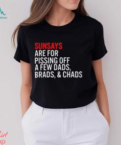 Sundays Are For Pissing Off A Few Dads Brads And Chads T Shirt