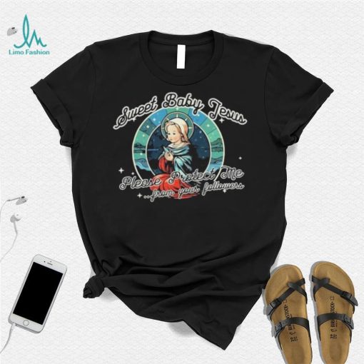 Sweet Baby Jesus Please protect Me From Your Followers shirt