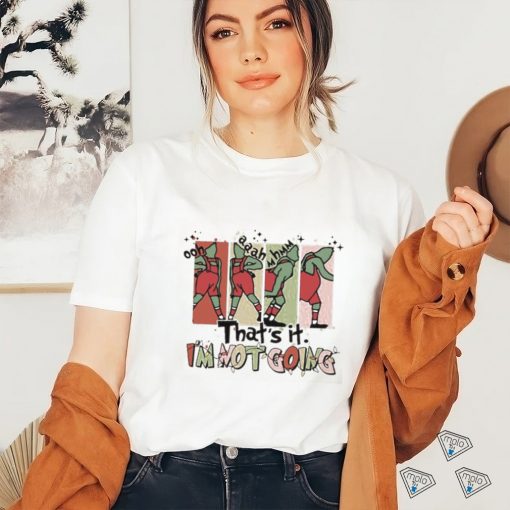That’s It I’m Not Going shirt