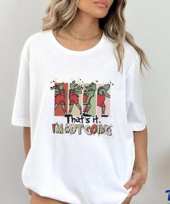 That's It I'm Not Going shirt