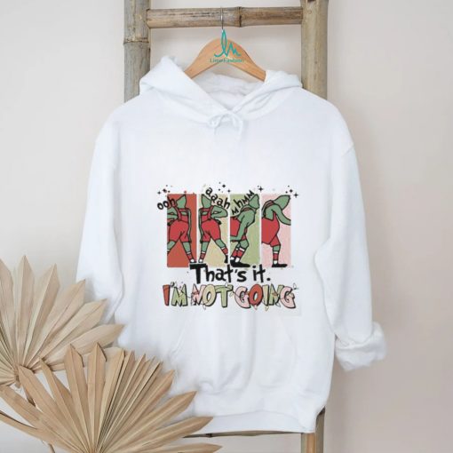 That’s It I’m Not Going shirt