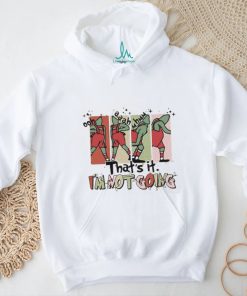 That's It I'm Not Going shirt