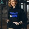 The Cowboys Make Me Drink T Shirt