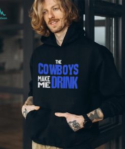 The Cowboys Make Me Drink T Shirt