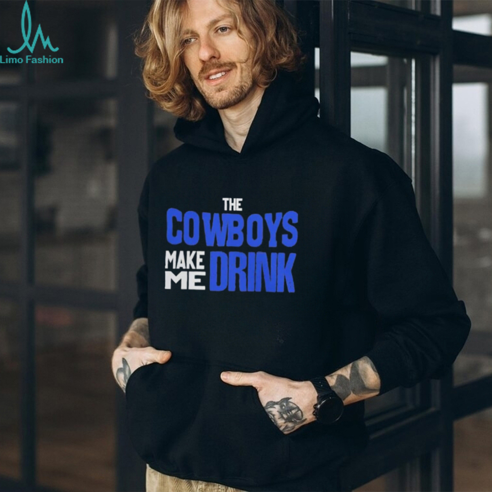 The Cowboys Make Me Drink T Shirt The Cowboys Make Me Drink T Shirt