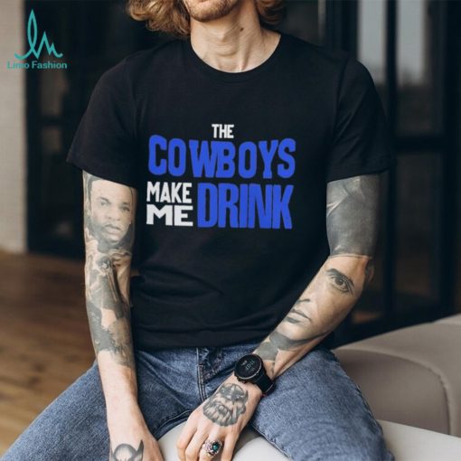 The Cowboys Make Me Drink T Shirt
