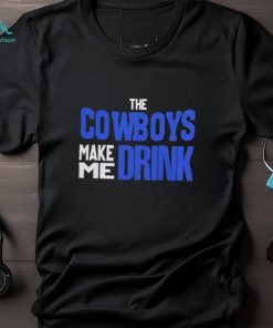The Cowboys Make Me Drink T Shirt