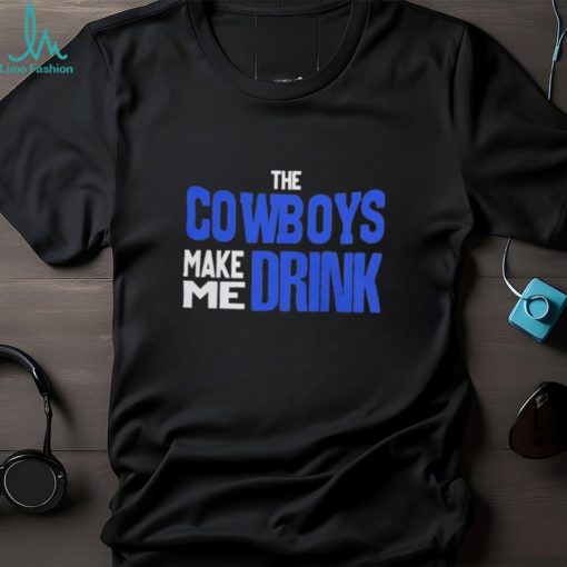 The Cowboys Make Me Drink T Shirt