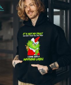 The Grinch Xmas it’s not my fault you didn’t read the fine print I came with a warning label shirt