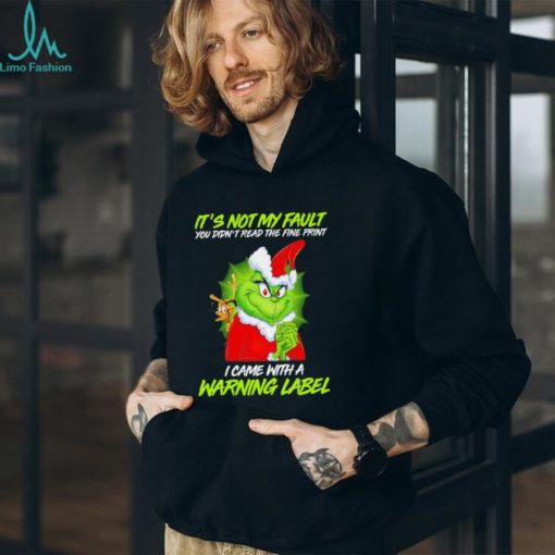 The Grinch Xmas it’s not my fault you didn’t read the fine print I came with a warning label shirt