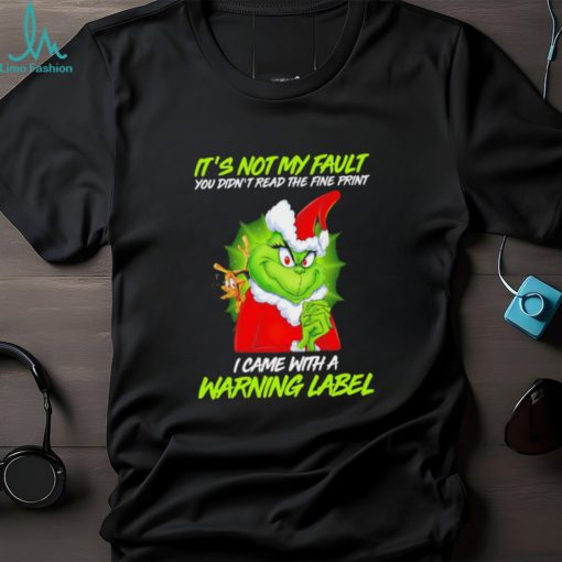 The Grinch Xmas it’s not my fault you didn’t read the fine print I came with a warning label shirt
