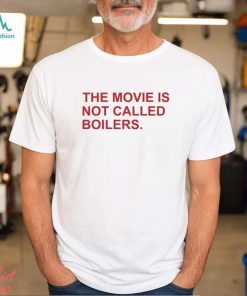 The Movie Is Not Called Boilers Shirt, hoodie, sweater, long sleeve and tank top The Movie Is Not Called Boilers Shirt