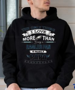 The Only Thing I Love More Than Being A Philadelphia Eagles Fan Is Being A Papa Shirt