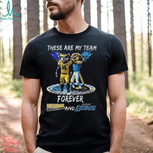 These Are My Team Forever Michigan Wolverines And Detroit Lions Shirt