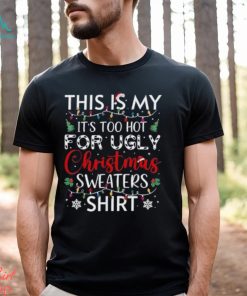 This is my it’s too hot for ugly christmas sweaters funny t shirt