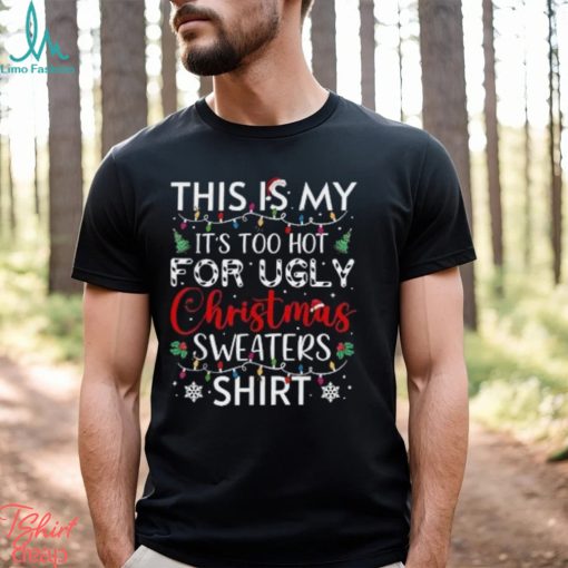 This is my it’s too hot for ugly christmas sweaters funny t shirt