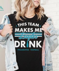 This team makes me Eagles drink Philadelphia football 2024 shirt