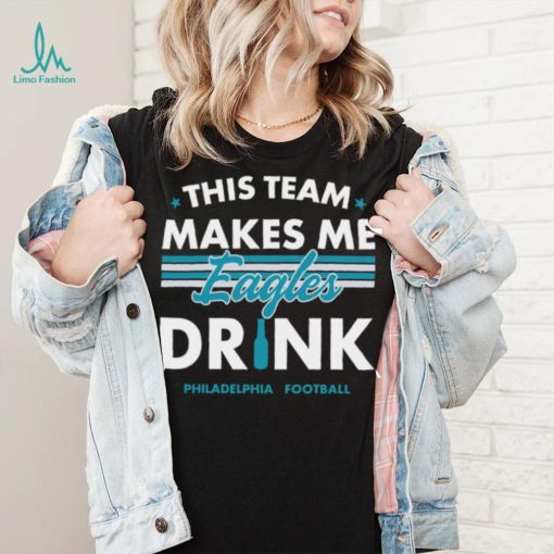 This team makes me Eagles drink Philadelphia football 2024 shirt