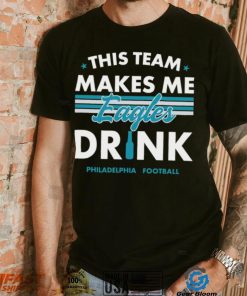 This team makes me Eagles drink Philadelphia football 2024 shirt