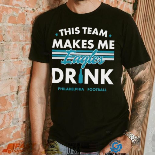 This team makes me Eagles drink Philadelphia football 2024 shirt