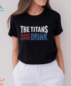 Titans Football Fan Make Me Drink Funny Fan Shirt