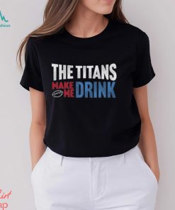 Titans Football the Titans Make Me Drink Funny Football Fan Shirt