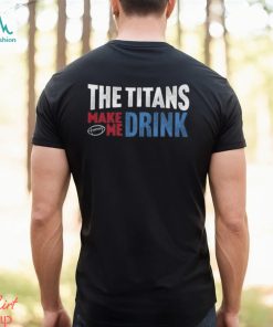 Titans Football the Titans Make Me Drink Funny Football Fan Shirt