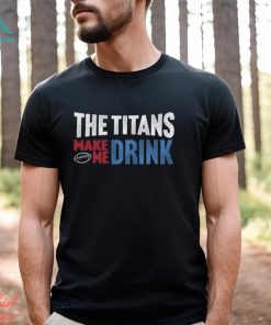 Titans Football the Titans Make Me Drink Funny Football Fan Shirt