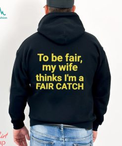 To be fair my wife thinks I’m a Fair Catch shirt