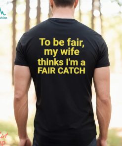To be fair my wife thinks I’m a Fair Catch shirt