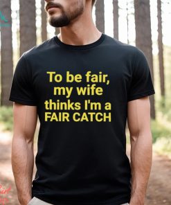 To be fair my wife thinks I’m a Fair Catch shirt