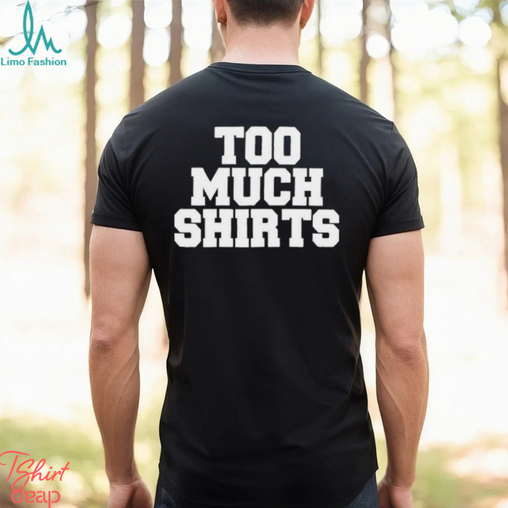 Too Much Shirts Too Much Shirts