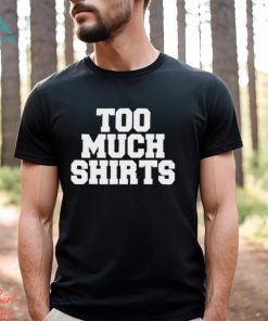 Too Much Shirts, hoodie, sweater, long sleeve and tank top Too Much Shirts