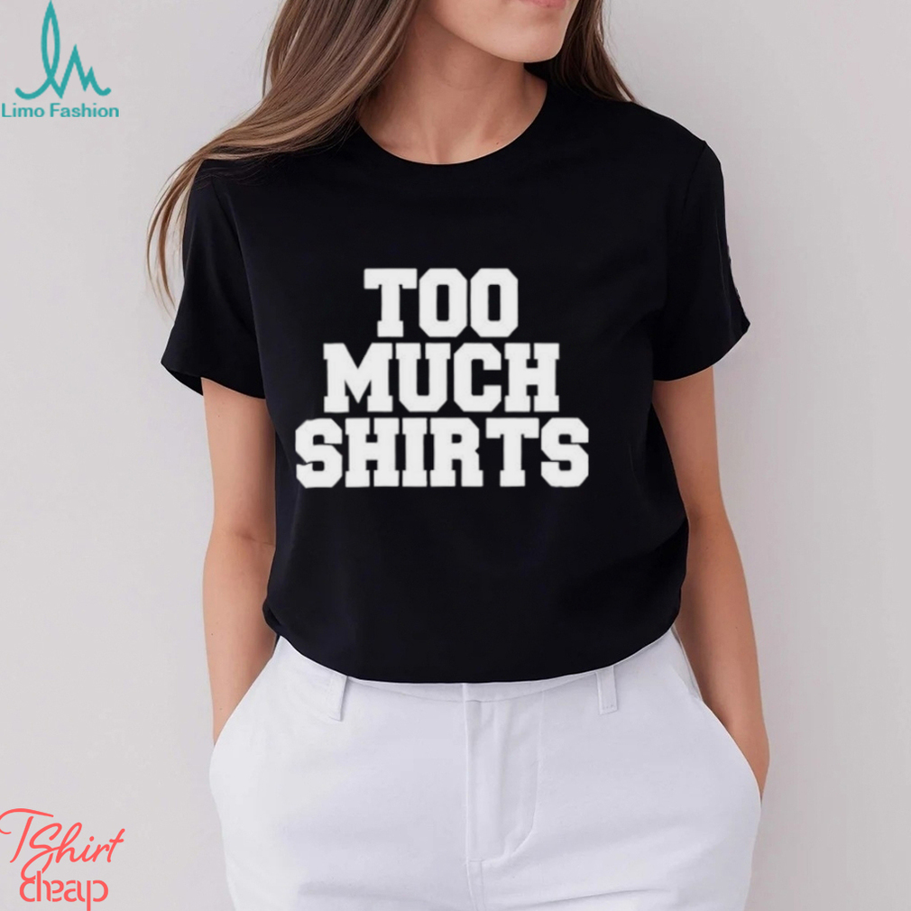 Too Much Shirts Too Much Shirts