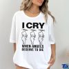 Top I Cry When Angels Deserve To Die Shirt