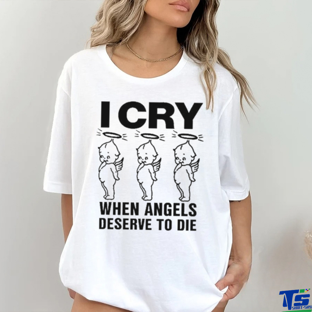 Top I Cry When Angels Deserve To Die Shirt Top I Cry When Angels Deserve To Die Shirt