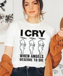 Top I Cry When Angels Deserve To Die Shirt